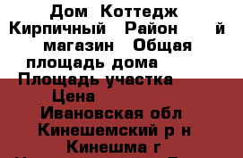Дом (Коттедж) Кирпичный › Район ­ 25-й магазин › Общая площадь дома ­ 150 › Площадь участка ­ 12 › Цена ­ 3 600 000 - Ивановская обл., Кинешемский р-н, Кинешма г. Недвижимость » Дома, коттеджи, дачи продажа   